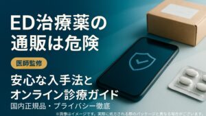 ED治療薬の通販は危険｜医師監修の安心な入手法とオンライン診療ガイド