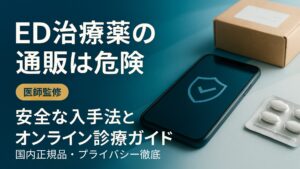 ED治療薬の通販は危険｜医師監修の安全な入手法とオンライン診療ガイド