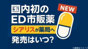 国内初のED市販薬へ：シアリスが要指導医薬品に―発売時期・買い方を解説