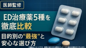 【医師監修】ED治療薬5種を徹底比較｜目的別の“最強”と安心な選び方