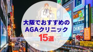 【医師監修】大阪のAGAクリニックおすすめ15選！後悔しない選び方を徹底解説