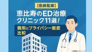 恵比寿のED治療クリニック11選！費用とプライバシー徹底比較【医師監修】